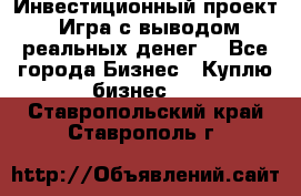 Инвестиционный проект! Игра с выводом реальных денег! - Все города Бизнес » Куплю бизнес   . Ставропольский край,Ставрополь г.